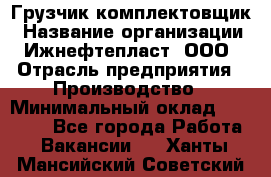 Грузчик-комплектовщик › Название организации ­ Ижнефтепласт, ООО › Отрасль предприятия ­ Производство › Минимальный оклад ­ 20 000 - Все города Работа » Вакансии   . Ханты-Мансийский,Советский г.